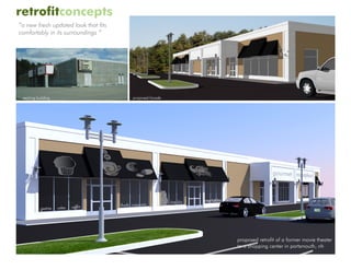 retrofitconcepts
“a new fresh updated look that fits
comfortably in its surroundings ”




 existing building                    proposed facade




                                                        proposed retrofit of a former movie theater
                                                        to a shopping center in portsmouth, nh
 