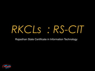 RKCLs : RS-CIT
Rajasthan State Certificate in Information Technology
 