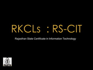 RKCLs : RS-CIT
Rajasthan State Certificate in Information Technology
 