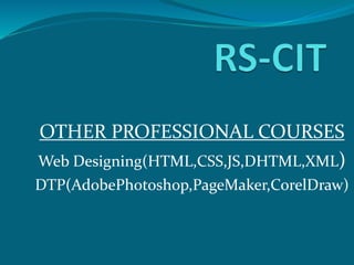 OTHER PROFESSIONAL COURSES
Web Designing(HTML,CSS,JS,DHTML,XML)
DTP(AdobePhotoshop,PageMaker,CorelDraw)
 