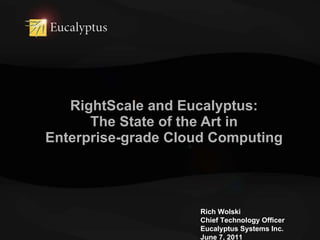 RightScale and Eucalyptus: The State of the Art in Enterprise-grade Cloud Computing Rich Wolski Chief Technology Officer Eucalyptus Systems Inc. June 7, 2011 