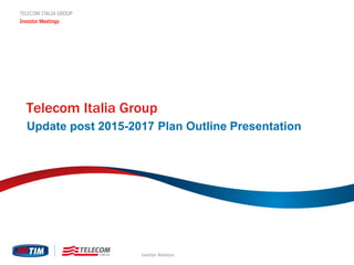 TELECOM ITALIA GROUP
Investor Meetings
Investor Relations
Telecom Italia Group
Update post 2015-2017 Plan Outline Presentation
 