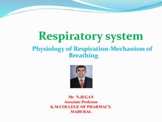 Respiratory system
Physiology of Respiration-Mechanism of
Breathing
Mr N.JEGAN
Associate Professor
K.M.COLLEGE OF PHARMACY.
MADURAI.
 