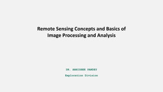 DR. ABHISHEK PANDEY
Exploration Division
Remote Sensing Concepts and Basics of
Image Processing and Analysis
 