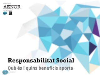 Enric Madrigal i Mir
emadrigal@ecogesa.net
Responsabilitat Social
Què és i quins beneficis aporta
ORGANITZADOR
COL·LABORADORS
 