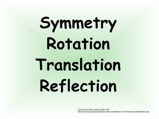 Symmetry
Rotation
Translation
Reflection
Cecil County Public School. Elkton, MD
http://tech.ccps.org/downloads/Symmetry,%20Rotation,%20Translation,%20Reflection.ppt
 