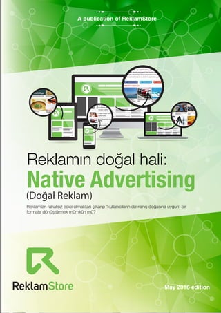 May 2016 edition
A publication of ReklamStore
Reklamın doğal hali:
Native Advertising(Doğal Reklam)
Reklamları rahatsız edici olmaktan çıkarıp ‘kullanıcıların davranış doğasına uygun’ bir
formata dönüştürmek mümkün mü?
 