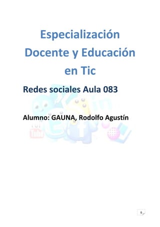 Especialización
Docente y Educación
en Tic
Redes sociales Aula 083
Alumno: GAUNA, Rodolfo Agustín

6

 