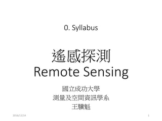 0. Syllabus
b̽y
Remote Sensing
ɹW
ygYӍWϵ
K
2016/11/14 1
 