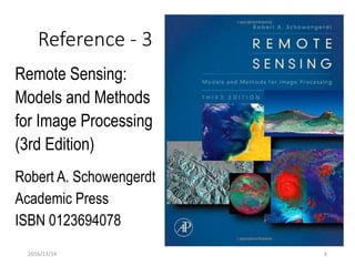 2016/11/14
Reference - 3
Remote Sensing:
Models and Methods
for Image Processing
(3rd Edition)
Robert A. Schowengerdt
Academic Press
ISBN 0123694078
6
 