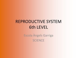 REPRODUCTIVE SYSTEM
6th LEVEL
Escola Àngels Garriga
SCIENCE
 