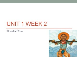 UNIT 1 WEEK 2
Thunder Rose
 