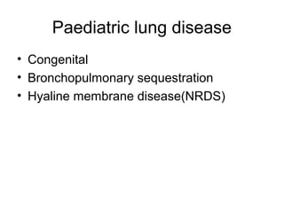 Paediatric lung disease
• Congenital
• Bronchopulmonary sequestration
• Hyaline membrane disease(NRDS)
 