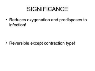SIGNIFICANCE
• Reduces oxygenation and predisposes to
infection!
• Reversible except contraction type!
 