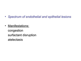 • Spectrum of endothelial and epithelial lesions
• Manifestations:
congestion
surfactant disruption
atelectasis
 
