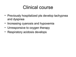Clinical course
• Previously hospitalized pts develop tachypnea
and dyspnea
• Increasing cyanosis and hypoxemia
• Unresponsive to oxygen therapy
• Respiratory acidosis develops
 