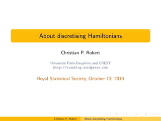 About discretising Hamiltonians

             Christian P. Robert

      Universit´ Paris-Dauphine and CREST
               e
       http://xianblog.wordpress.com


Royal Statistical Society, October 13, 2010




        Christian P. Robert   About discretising Hamiltonians
 