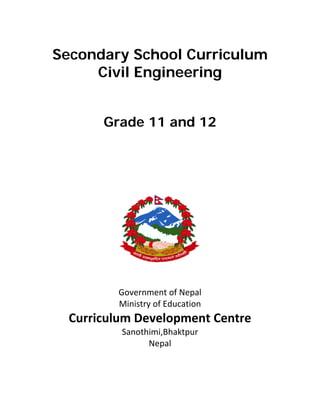 Secondary School Curriculum
Civil Engineering
Grade 11 and 12
Government of Nepal
Ministry of Education
Curriculum Development Centre 
Sanothimi,Bhaktpur
Nepal
 