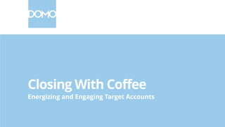 Closing With Coffee
Energizing and Engaging Target Accounts
 