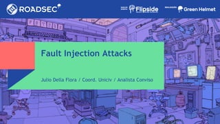 Fault Injection Attacks
Julio Della Flora / Coord. Uniciv / Analista Conviso
 