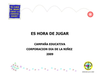 ES HORA DE JUGAR CAMPAÑA EDUCATIVA CORPORACION DIA DE LA NIÑEZ  2009 