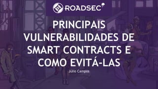 PRINCIPAIS
VULNERABILIDADES DE
SMART CONTRACTS E
COMO EVITÁ-LAS
Júlio Campos
 