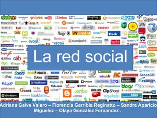 La red social Adriana Galve Valero – Florencia Garribia Reginatto – Sandra Aparicio Miguelez – Olaya González Fernández .  