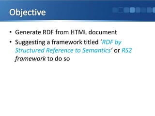 Objective<br />Generate RDF from HTML document <br />Suggesting a framework titled ‘RDF by Structured Reference to Semanti...