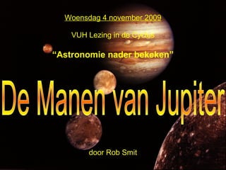 Woensdag 4 november 2009
VUH Lezing in de Cyclus
“Astronomie nader bekeken”
door Rob Smit
 