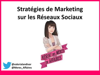 @valerialandivar
@Meres_Affaires
Stratégies de Marketing
sur les Réseaux Sociaux
 
