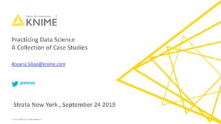 © 2018 KNIME AG. All Right Reserved.
Practicing Data Science
A Collection of Case Studies
Rosaria.Silipo@knime.com
@KNIME
Strata New York , September 24 2019
 