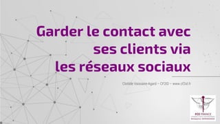 Clotilde Vaissaire-Agard – CF2ID – www.cf2id.fr
Garder le contact avec
ses clients via
les réseaux sociaux
 