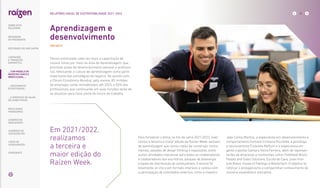 Aprendizagem e
desenvolvimento
Temos estimulado cada vez mais a capacitação de
nossos times por meio da área de Aprendizagem, que
promove ações de desenvolvimento pessoal e profissio-
nal, reforçando a cultura de aprendizagem como parte
importante das estratégias do negócio. De acordo com
o Fórum Econômico Mundial, pelo menos, 85 milhões
de empregos serão remodelados até 2025, e 50% dos
profissionais que continuarão em suas funções terão de
se atualizar para fazer parte do futuro do trabalho.
Para fortalecer o tema, no fim da safra 2021/2022, reali-
zamos a terceira e maior edição da Raízen Week, semana
de aprendizagem que reuniu rodas de conversas, treina-
mentos, sessões de design thinking e exposições, entre
outras atividades interativas para todos os colaboradores
e colaboradores dos escritórios, parques de bioenergia
e bases de distribuição de combustíveis. O evento foi
totalmente on-line e em formato imersivo, e contou com
a participação de convidados externos, como o maestro
João Carlos Martins, a especialista em desenvolvimento e
comportamento humano Cristiane Riccitella, a psicóloga
e neurocientista Franciele Maftum e a especialista em
gente e gestão Samara Vieira Ferreira, além de represen-
tantes de empresas e instituições como Childhood Brasil,
People and Sales Solutions, Escola do Caos, Lean Insti-
tute Brasil, House of Feelings e Mastertech. O objetivo foi
reforçar o protagonismo e compartilhar conhecimento de
maneira expandida e disruptiva.
Em 2021/2022,
realizamos
a terceira e
maior edição do
Raízen Week.
|GRI 404-2|
... COM MODELO DE
NEGÓCIOS ÚNICO E
IRREPLICÁVEL…
35
RELATÓRIO ANUAL DE SUSTENTABILIDADE 2021–2022
SOBRE ESTE
RELATÓRIO
… E PROPOSTA DE VALOR
NO LONGO PRAZO
MENSAGEM
DO PRESIDENTE
… CRESCIMENTO
ESTRUTURADO…
LIDERANDO
A TRANSIÇÃO
ENERGÉTICA
RESULTADOS
FINANCEIROS
CADERNO DE
INDICADORES
SUMÁRIOS DE
CONTEÚDO GRI
CARTA DE
ASSEGURAÇÃO
EXPEDIENTE
DESTAQUES DO ANO-SAFRA
 