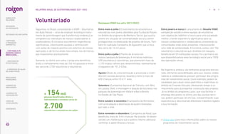 Seguimos, no Brasil, consolidando o VOAR – Voluntários
em Ação Raízen –, ativo de employer branding e instru-
mento de aprendizagem que transforma e endereça as
competências individuais de nossos colaboradores e
colaboradoras. A iniciativa visa oferecer experiências
significativas, incentivando equipes a contribuírem
com ações de impacto positivo nos entornos de nossas
operações e, de forma ainda mais ampla, nos territórios
que impactamos positivamente.
Somente no último ano-safra, o programa beneficiou
direta e indiretamente mais de 154 mil pessoas e envol-
veu cerca de 2.700 voluntários e voluntárias.
Voluntariado Destaques VOAR (na safra 2021/2022)
Entre maio e junho | Envolvimento de voluntários e
voluntárias com jovens atendidos pela Fundação Raízen,
no âmbito do programa de Mentoria Social, que auxilia
jovens em situação de vulnerabilidade social a serem
protagonistas na elaboração de projetos de futuro. Tam-
bém foi realizada Campanha do Agasalho, que arreca-
dou cerca de 14 mil peças.
Entre junho e julho | Plantio de árvores em
nossos parques de bioenergia. A iniciativa mobilizou
438 voluntários e voluntárias, que plantaram mais de
1.170 mudas nativas que, desenvolvidas, representarão
o sequestro de 191,2 tCO2e.
Agosto | Ação de conscientização e prevenção a incên-
dios em escolas parceiras, levando o tema a mais de
650 crianças entre 10 e 11 anos.
Setembro | Campanha Nacional de Trânsito, com Blitz
em postos Shell, e montagem e doação de bicicletas nos
parques de bioenergia em Rafard e Barra Bonita,
no Estado de São Paulo.
Entre outubro e novembro | Campanha de Alimentos,
com arrecadação e destinação de quatro toneladas
por todo o time.
Entre novembro e dezembro | Campanha de Natal, que
beneficiou mais de 3 mil crianças. Na ocasião, foi desen-
volvido um chatbot para que o público interno adotasse
cartinhas e apadrinhasse crianças.
Entre janeiro e março | Lançamento do Desafio VOAR,
competição solidária entre equipes de voluntários
com objetivo de redefinir o futuro para uma sociedade
melhor, criando experiência significativa para os
nossos colaboradores e colaboradoras, envolvendo as
comunidades onde estão presentes, impulsionando
uma rede de solidariedade. A iniciativa contou com 766
voluntários e voluntárias que, divididos em equipes,
beneficiaram 25 instituições sociais. Foi a primeira vez
que disponibilizamos essa tecnologia social para 100%
das operações ativas.
Na Argentina, embora não tenhamos programa estrutu-
rado, ofertamos possibilidades para que nossos colabo-
radores e colaboradoras possam participar dos progra-
mas de investimento social. Como exemplo, podem se
candidatar para atuar como padrinhos e madrinhas no
âmbito do Creando Vínculos, oferecendo tempo e co-
nhecimento para acompanhar a execução dos projetos.
Já no âmbito do programa Lazos, que visa facilitar o
emprego dos jovens no último ano das escolas técni-
cas, podem participar de oficinas, compartilhando suas
experiências e descrevendo diferentes trabalhos ligados
à sua formação.
 
Clique aqui para mais informações sobre os nossos
programas de investimento social.
+ 154mil
pessoas beneficiadas direta e
indiretamente e envolveu cerca de
2.700
voluntários e voluntárias em ações
... COM MODELO DE
NEGÓCIOS ÚNICO E
IRREPLICÁVEL…
38
RELATÓRIO ANUAL DE SUSTENTABILIDADE 2021–2022
SOBRE ESTE
RELATÓRIO
… E PROPOSTA DE VALOR
NO LONGO PRAZO
MENSAGEM
DO PRESIDENTE
… CRESCIMENTO
ESTRUTURADO…
LIDERANDO
A TRANSIÇÃO
ENERGÉTICA
RESULTADOS
FINANCEIROS
CADERNO DE
INDICADORES
SUMÁRIOS DE
CONTEÚDO GRI
CARTA DE
ASSEGURAÇÃO
EXPEDIENTE
DESTAQUES DO ANO-SAFRA
 