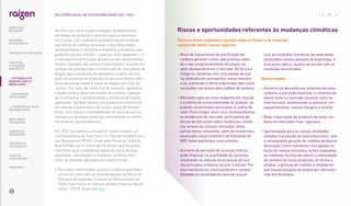 De olho nos riscos e oportunidades, estabelecemos
estratégia de produtos e serviços para os próximos
cinco anos, com ampliação gradativa da participação
das fontes de energia renovável e biocombustíveis,
acompanhando a transição energética, a mudança das
preferências dos clientes – cada vez mais exigentes –, e
a consequente diminuição da procura por combustíveis
fósseis. Exemplo são nossos investimentos recentes em
parques de energia solar e construção de uma planta de
biogás para a produção de biometano a partir de resí-
duos do processo de produção do açúcar e etanol, além
da produção de pellets a partir do bagaço da cana-de-
-açúcar. Por meio de nosso hub de inovação, apoiamos
e aceleramos o desenvolvimento de projetos capazes
de incrementar a produtividade e eficiência de nossas
operações. Também temos sido ainda mais criteriosos
em relação à governança da nossa cadeia de fornece-
dores, com vistas à rastreabilidade de cana-de-açúcar,
biomassa e produtos químicos, incentivando as melho-
res práticas socioambientais.
Em 2022, passamos a considerar, neste relatório, as
recomendações da Task Force on Climate-related Finan-
cial Disclosures (TCFD), criada pelo Financial Stability
Board (FSB) com o intuito de incentivar que empresas
informem seus investidores sobre os riscos de suas
operações relacionados à mudança climática, bem
como as medidas adotadas para gerenciá-los.
 
Para mais informações, acesse o material que elabo-
ramos em linha com as recomendações da Força-ta-
refa para Divulgações Financeiras Relacionadas ao
Clima (Task Force on Climate-related Financial Disclo-
sures – TCFD), disponível aqui.
• 
Risco de mecanismos de precificação de
carbono gerarem custos operacionais, além
de o não comprometimento de players do
setor desequilibrarem o mercado. De forma a
mitigá-lo, contamos com uma equipe de trad-
ing dedicada em acompanhar esses mecanis-
mos, sobretudo a oferta e demanda, bem como
oscilações nos preços dos créditos de carbono.
• 
Mercados cada vez mais exigentes em relação
a critérios de sustentabilidade do produto, so-
bretudo as emissões associadas à cadeia de
valor. Para mitigar esse risco, acompanhamos
as tendências do mercado, participando de
fóruns de discussão sobre mudanças climáti-
cas, preços de carbono, emissões, entre
outros temas relevantes, além de mantermos
atualizado nosso Inventário de Emissões de
GEE, fonte que baseia mais estudos.
• 
Aumento de períodos de escassez hídrica
pode impactar na quantidade de sacarose,
resultando na redução da produção de nos-
sos principais produtos (açúcar e etanol). Por
isso monitoramos continuamente a compat-
ibilidade da variedade de cana-de-açúcar
com as condições climáticas de onde estão
localizados nossos parques de bioenergia, e
buscamos aplicar ajustes de acordo com as
condições encontradas.
Oportunidades:
• 
Aumento da demanda por produtos de baixo
carbono, o que pode estimular o consumo de
etanol tanto no mercado nacional como no
internacional, aumentando os preços e, con-
sequentemente, nossas margens e receita.
• 
Maior valorização de produtos de baixo car-
bono em mercados mais rigorosos.
• 
Oportunidade para as nossas atividades
voltadas à produção de biocombustíveis, com
a consequente geração de créditos de descar-
bonização. Como mantemos uma gestão ro-
busta de nossas emissões, temos mapeadas
as melhores formas de reduzir a intensidade
de carbono de nossa produção, de forma a
ampliar a geração de créditos à medida em
que nossos parques de bioenergia vão evolu-
indo em eficiência.
Riscos e oportunidades referentes às mudanças climáticas
Entre os riscos mapeados e geridos estão os físicos e de transição,
capazes de afetar nossos negócios:
... COM MODELO DE
NEGÓCIOS ÚNICO E
IRREPLICÁVEL…
51
RELATÓRIO ANUAL DE SUSTENTABILIDADE 2021–2022
SOBRE ESTE
RELATÓRIO
… E PROPOSTA DE VALOR
NO LONGO PRAZO
MENSAGEM
DO PRESIDENTE
… CRESCIMENTO
ESTRUTURADO…
LIDERANDO
A TRANSIÇÃO
ENERGÉTICA
RESULTADOS
FINANCEIROS
CADERNO DE
INDICADORES
SUMÁRIOS DE
CONTEÚDO GRI
CARTA DE
ASSEGURAÇÃO
EXPEDIENTE
DESTAQUES DO ANO-SAFRA
 