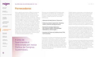 Nossa cadeia de suprimentos no Brasil é formada por
empresas responsáveis pelo fornecimento de equi-
pamentos e materiais, além de prestação de serviços,
referentes a todos os processos – produtivos e não
produtivos, conforme os escopos contratados: projetos e
operações industriais; serviços técnicos; sobressalentes
industriais (MRO); materiais e serviços para energias
renováveis, insumos industriais, embalagens, lubrifican-
tes e marcadores; insumos e serviços agrícolas; Tecno-
logia da Informação; corporativo, recursos humanos e
saúde, segurança e meio ambiente (SSMA); marketing;
serviços logísticos; equipamento e peças automotivas;
e operações agrícolas  transporte de cana e biomassa.
Na Argentina, apesar das similaridades, há especifici-
dades como o relacionamento com produtores locais de
petróleo bruto e de biocombustíveis, necessários para
os nossos processos produtivos no país.
Fornecedores
Também estamos aumentando os incentivos para con-
tratações de fornecedores de micro e pequeno portes
sediados nos territórios onde mantemos operação.
Nesse sentido, já iniciamos em 2021/2022 o Raízen
Desenvolve, programa que envolve ações como diminui-
ção do prazo para pagamento de fornecedores de micro
e pequeno portes, isenção da taxa de homologação e
capacitação de fornecedores em parceria com o Sebrae.
Também divulgamos internamente o Catálogo de Forne-
cedores Locais para priorização em pedidos de compra.
A área de Suprimentos é direcionada ainda por nossa
Política de Compras Sustentáveis, elaborada para garan-
tir um processo de suprimentos eficiente e aderente aos
requisitos de compliance e sustentabilidade, para um pro-
cesso concorrencial justo e íntegro. O objetivo do docu-
mento é garantir a execução de compras de acordo com
as práticas de mercado e o cumprimento de requisitos
internos de contratação, ancorados no desenvolvimento
socioeconômico de todas as partes interessadas.
A fim de reconhecermos as boas práticas de fornecedores
referências em cada quesito, realizamos o Prêmio Parceiro
RAIZ, de que participam todos os fornecedores de mate-
riais e/ou prestadores de serviço com faturamento no ano-
-safra. A próxima edição, a ser realizada em 2022/2023,
contará com uma modalidade para reconhecermos parcei-
ros que estão se destacando na Agenda ESG.
O processo de homologação de fornecedores para
suprimentos é realizado por meio da plataforma
G-Certifica, sendo que as empresas interessadas
a trabalhar conosco passam por uma jornada
composta por:
• Submissão de dados básicos e financeiros;
• 
Análise documental, reputacional, trabalhista,
jurídica e financeira (background check);
• 
Questionário de Saúde, Segurança e
Meio Ambiente (SSMA), Sustentabilidade,
Antissuborno e Anticorrupção; e
• 
Assinatura do Termos de Condições Gerais (TCG)
de Fornecimento.
A aprovação no processo de homologação não garante
a contratação, sendo apenas a etapa de cadastro em
nossa base, em que ficarão acessíveis para eventuais
consultas nos processos concorrenciais conduzidos
pela área de Suprimentos. Somente após a contratação,
o fornecedor homologado é incluído no processo de mo-
nitoramento, que abrange avaliações periódicas. Caso
seja identificado algum ponto de fragilidade, é aplicado
o Plano de Consequências.
A área de
Suprimentos é
direcionada por nossa
Política de Compras
Sustentáveis.
… E PROPOSTA DE VALOR
NO LONGO PRAZO
74
RELATÓRIO ANUAL DE SUSTENTABILIDADE 2021–2022
SOBRE ESTE
RELATÓRIO
... COM MODELO DE
NEGÓCIOS ÚNICO E
IRREPLICÁVEL…
MENSAGEM
DO PRESIDENTE
… CRESCIMENTO
ESTRUTURADO…
LIDERANDO
A TRANSIÇÃO
ENERGÉTICA
RESULTADOS
FINANCEIROS
CADERNO DE
INDICADORES
SUMÁRIOS DE
CONTEÚDO GRI
CARTA DE
ASSEGURAÇÃO
EXPEDIENTE
DESTAQUES DO ANO-SAFRA
 
