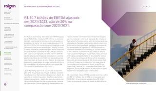 Em Açúcar, encerramos 2021/2022 com EBITDA ajusta-
do de R$ 2 bilhões, montante 29% inferior na compara-
ção com a safra anterior, em decorrência da queda na
produção e do menor mix de produção de açúcar (51%
em 2021/2022 e 54% na safra anterior), seguindo a nos-
sa estratégia de comercialização para a safra. Contudo,
o menor volume foi compensado pelo melhor preço mé-
dio, que alcançou o patamar de R$ 1.998 por tonelada,
30% superior ao registrado na safra anterior. Além de
equilibramos a precificação do nosso açúcar, o cenário
positivo de preços da commodity nos possibilitou proje-
ções favoráveis de fluxos de caixa futuros, de modo que
avançamos na estratégia de hedge, buscando eficiência
na proteção para as próximas safras, com preços até
37% acima do praticado em 2021/2022.
Já em Marketing  Serviços, o ano-safra foi marcado
pela forte recuperação das vendas. No Brasil, a volatili-
dade dos preços internacionais de gasolina e diesel, do
etanol e do câmbio impuseram desafios e oportunida-
des para o segmento – diante dos quais ajustamos nos-
sa estratégia de suprimentos para aumentar o volume
de importações, visando garantir o abastecimento dos
R$ 10,7 bilhões de EBITDA ajustado
em 2021/2022, alta de 20% na
comparação com 2020/2021.
nossos clientes e otimizar nossa infraestrutura logísti-
ca, maximizando o retorno da operação. Em relação às
operações na América Latina, além da incorporação das
atividades do Paraguai, registramos robusto crescimen-
to de volume, participação de mercado e recomposição
da rentabilidade na Argentina. O EBITDA ajustado no
segmento apresentou crescimento de 52% em relação
à safra anterior, alcançando R$ 4,1 bilhões. O retorno
sobre o capital empregado na operação, nossa principal
métrica de acompanhamento de desempenho, evoluiu
31% na mesma comparação. Entre outros resultados,
destacam-se: adição líquida de 548 novos postos Shell
no Brasil, Paraguai e na Argentina; 164 novas lojas de
conveniência e proximidade no Brasil, sendo 90 mer-
cados OXXO, além de 202 novas lojas Shell Select na
Argentina; e mais de 38 milhões de transações no Shell
Box em mais de 3.800 postos credenciados.
No consolidado, nosso EBITDA ajustado encerrou a safra
em R$ 10,7 bilhões, alta de 20% na comparação com
2020/2021. O lucro líquido ajustado foi de R$ 3,0 bi-
lhões, praticamente o dobro do obtido na safra anterior.
Base de Distribuição Paulínia (SP)
RESULTADOS
FINANCEIROS
86
RELATÓRIO ANUAL DE SUSTENTABILIDADE 2021–2022
SOBRE ESTE
RELATÓRIO
... COM MODELO DE
NEGÓCIOS ÚNICO E
IRREPLICÁVEL…
… E PROPOSTA DE VALOR
NO LONGO PRAZO
MENSAGEM
DO PRESIDENTE
… CRESCIMENTO
ESTRUTURADO…
LIDERANDO
A TRANSIÇÃO
ENERGÉTICA
CADERNO DE
INDICADORES
SUMÁRIOS DE
CONTEÚDO GRI
CARTA DE
ASSEGURAÇÃO
EXPEDIENTE
DESTAQUES DO ANO-SAFRA
 