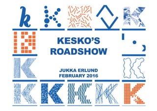 1
KESKO’S
ROADSHOW
JUKKA ERLUND
FEBRUARY 2016
 