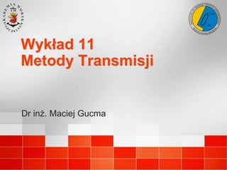 Wykład 11
Metody Transmisji
Dr inż. Maciej Gucma
 