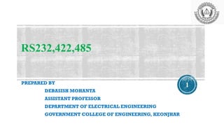 RS232,422,485
PREPARED BY
DEBASISH MOHANTA
ASSISTANT PROFESSOR
DEPARTMENT OF ELECTRICAL ENGINEERING
GOVERNMENT COLLEGE OF ENGINEERING, KEONJHAR
1
 