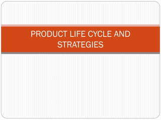 PRODUCT LIFE CYCLE AND
STRATEGIES
 