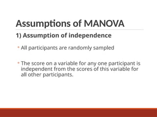 Assumptions of MANOVA
1) Assumption of independence
◦ All participants are randomly sampled
◦ The score on a variable for any one participant is
independent from the scores of this variable for
all other participants.
 
