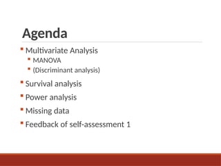 Agenda
 Multivariate Analysis
 MANOVA
 (Discriminant analysis)
 Survival analysis
 Power analysis
 Missing data
 Feedback of self-assessment 1
 
