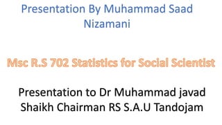 Presentation By Muhammad Saad
Nizamani
Presentation to Dr Muhammad javad
Shaikh Chairman RS S.A.U Tandojam
 