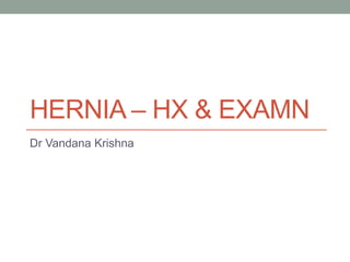 HERNIA – HX & EXAMN
Dr Vandana Krishna
 