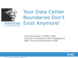 Your Data Center
                                            Boundaries Don’t
                                            Exist Anymore!

                                              Joram Borenstein (CISSP, CISA)
                                              Director, Compliance & Risk Management
                                              RSA, The Security Division of EMC




© Copyright 2012 EMC Corporation. All rights reserved.                                 1
 