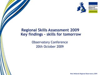 Regional Skills Assessment 2009  Key findings – skills for tomorrow Observatory Conference 20th October 2009 West Midlands Regional Observatory 2009 