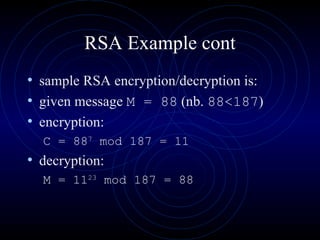 RSA Example cont sample RSA encryption/decryption is:  given message  M = 88  (nb.  88<187 ) encryption: C = 88 7  mod 187 = 11   decryption: M = 11 23  mod 187 = 88   