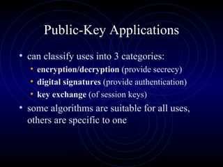 Public-Key Applications can classify uses into 3 categories: encryption/decryption  (provide secrecy) digital signatures  (provide authentication) key exchange  (of session keys) some algorithms are suitable for all uses, others are specific to one 