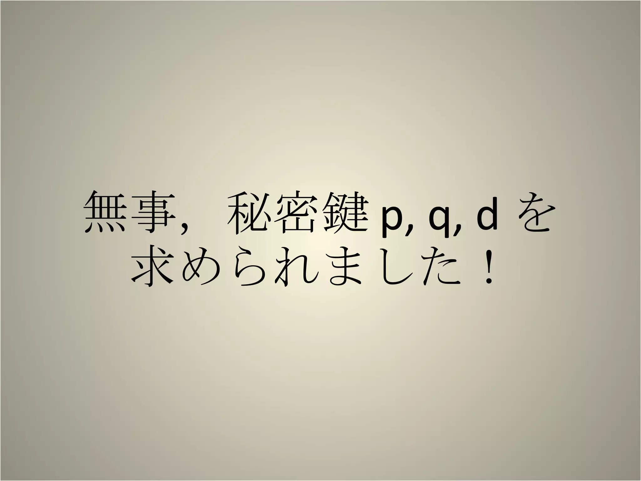 無事，秘密鍵 p, q, d を 求められました！ 